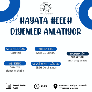 Afişte mavi ve beyaz renkler hakim. Üst kısımda büyük harflerle "HAYATA #EEEH DİYENLER ANLATIYOR" yazıyor. Altında dört konuşmacının isimleri ve unvanları var: SELEN DOĞAN Gazeteci YILDIZ TAR Kaos GL Editörü ALİ DİNÇ Gazeteci Bianet Muhabiri SEVGI MART GÖCEN EEEH Dergi Yazarı Sağ üst köşede "MODERATÖR BURAK SARI EEEH Dergi Editörü" yazıyor. Görselin alt kısmında etkinlik tarihi, saati ve düzenleyen kuruluş bilgisi yer alıyor: 20.02.2024 SALI 21.00 ENGELSİZ ERİŞİM DERNEĞİ YOUTUBE KANALI Görselin arka planınd